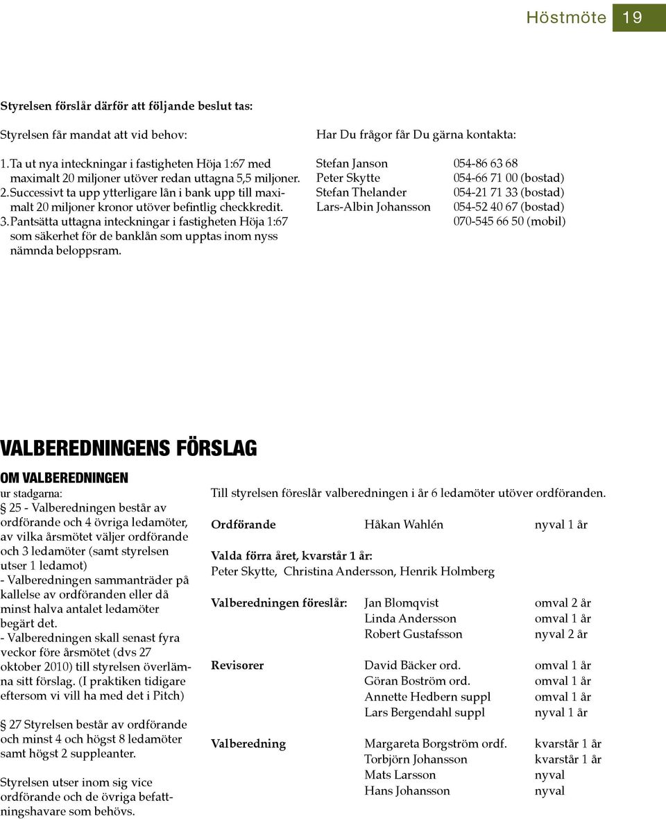 3. Pantsätta uttagna inteckningar i fastigheten Höja 1:67 som säkerhet för de banklån som upptas inom nyss nämnda beloppsram.