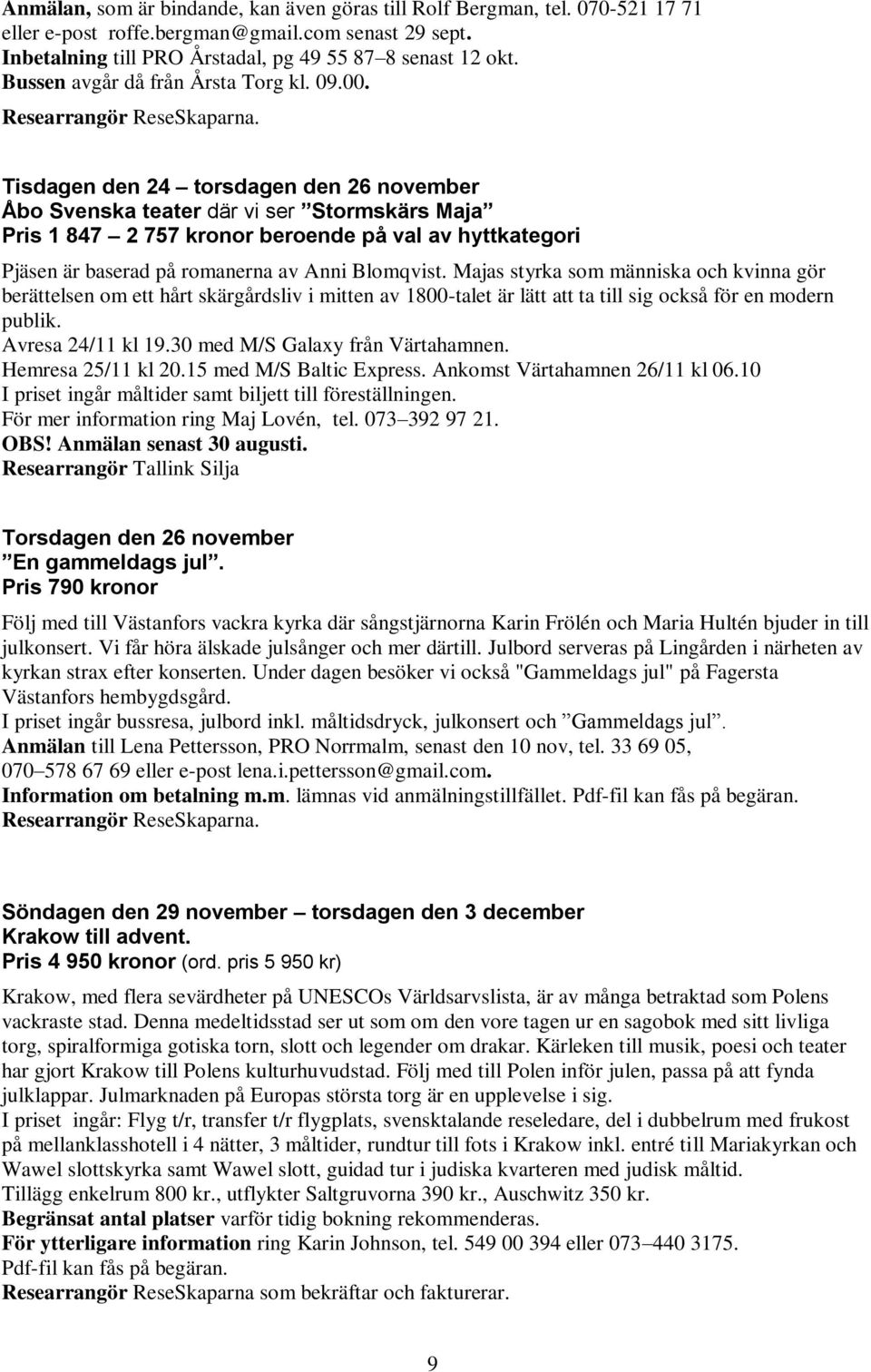 Tisdagen den 24 torsdagen den 26 november Åbo Svenska teater där vi ser Stormskärs Maja Pris 1 847 2 757 kronor beroende på val av hyttkategori Pjäsen är baserad på romanerna av Anni Blomqvist.