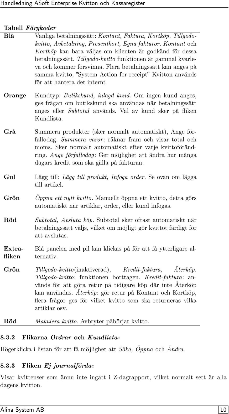 Flera betalningssätt kan anges på samma kvitto, System Action for receipt Kvitton används för att hantera det internt Orange Grå Kundtyp: Butikskund, inlagd kund.