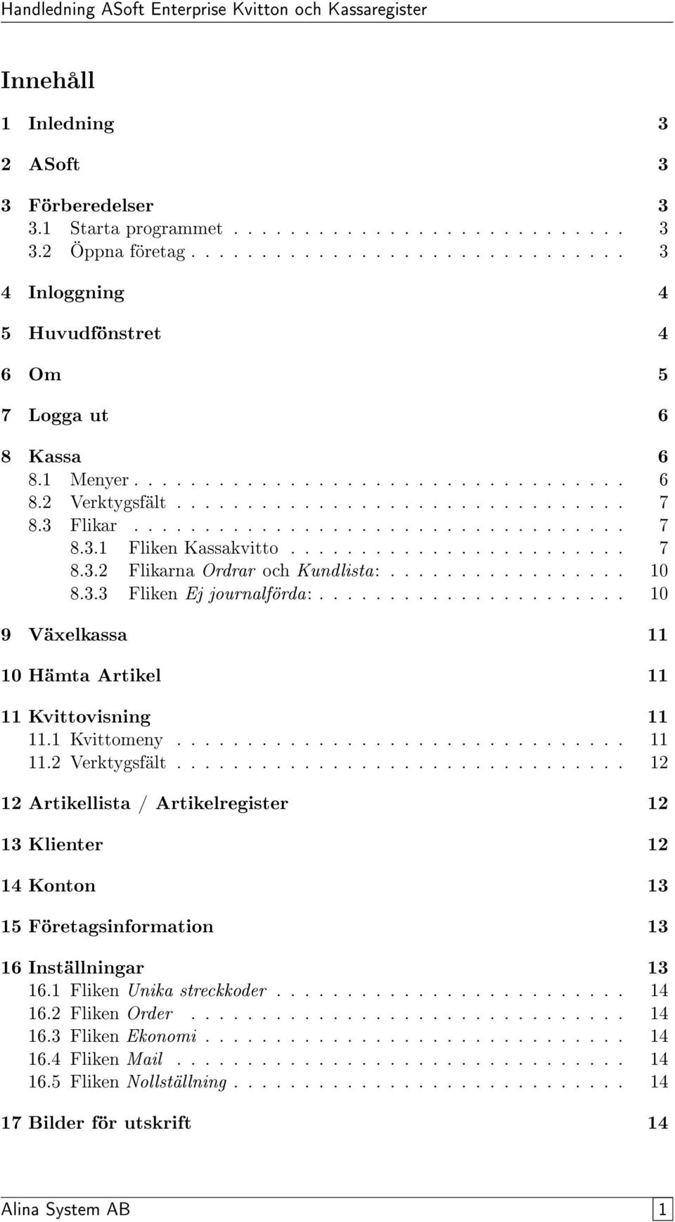 ................ 10 8.3.3 Fliken Ej journalförda:...................... 10 9 Växelkassa 11 10 Hämta Artikel 11 11 Kvittovisning 11 11.1 Kvittomeny................................ 11 11.2 Verktygsfält.