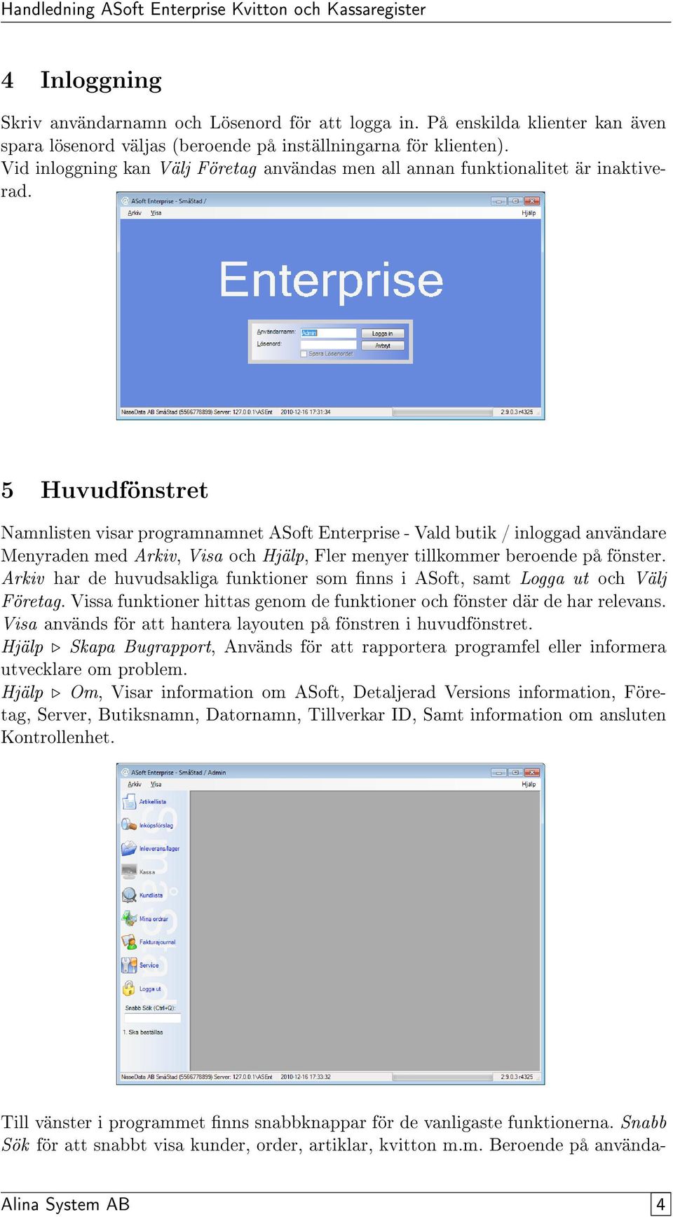 5 Huvudfönstret Namnlisten visar programnamnet ASoft Enterprise - Vald butik / inloggad användare Menyraden med Arkiv, Visa och Hjälp, Fler menyer tillkommer beroende på fönster.
