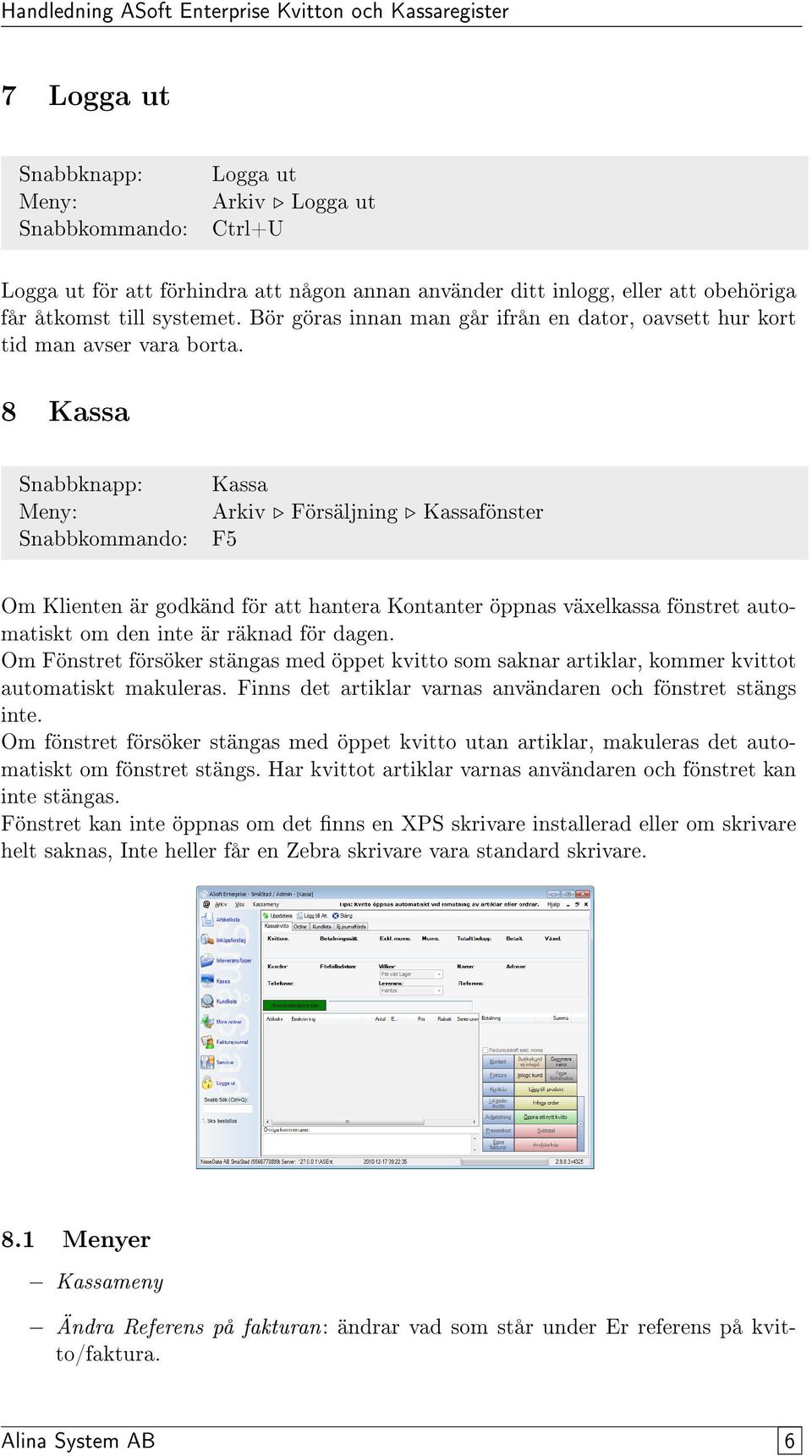 8 Kassa Snabbknapp: Snabbkommando: Kassa Arkiv Försäljning Kassafönster F5 Om Klienten är godkänd för att hantera Kontanter öppnas växelkassa fönstret automatiskt om den inte är räknad för dagen.