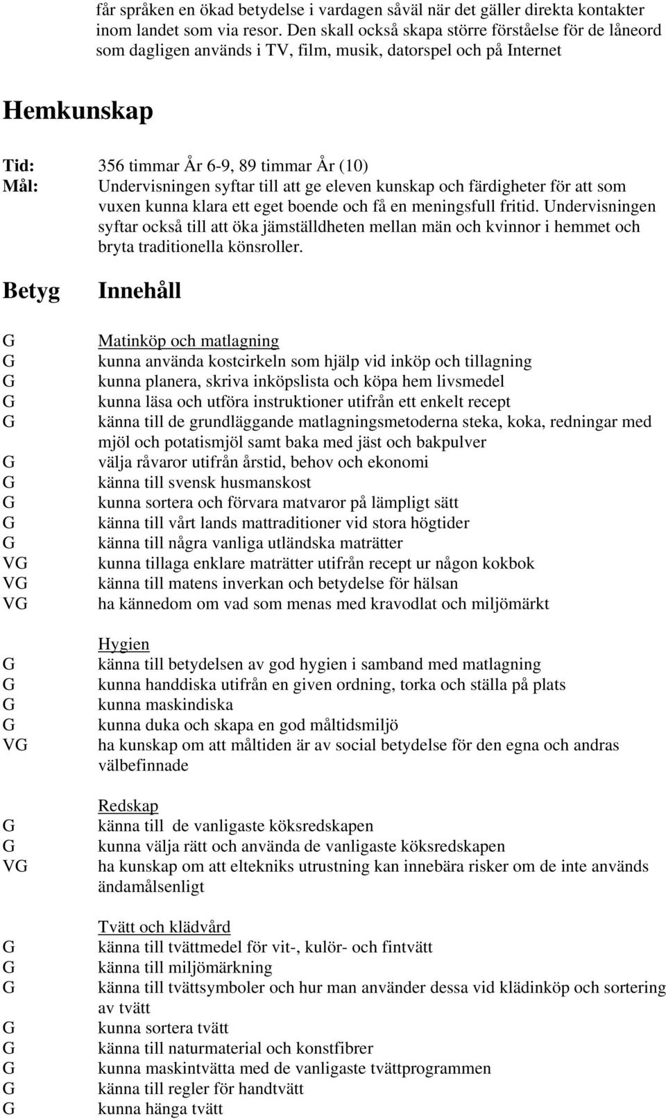 syftar till att ge eleven kunskap och färdigheter för att som vuxen kunna klara ett eget boende och få en meningsfull fritid.