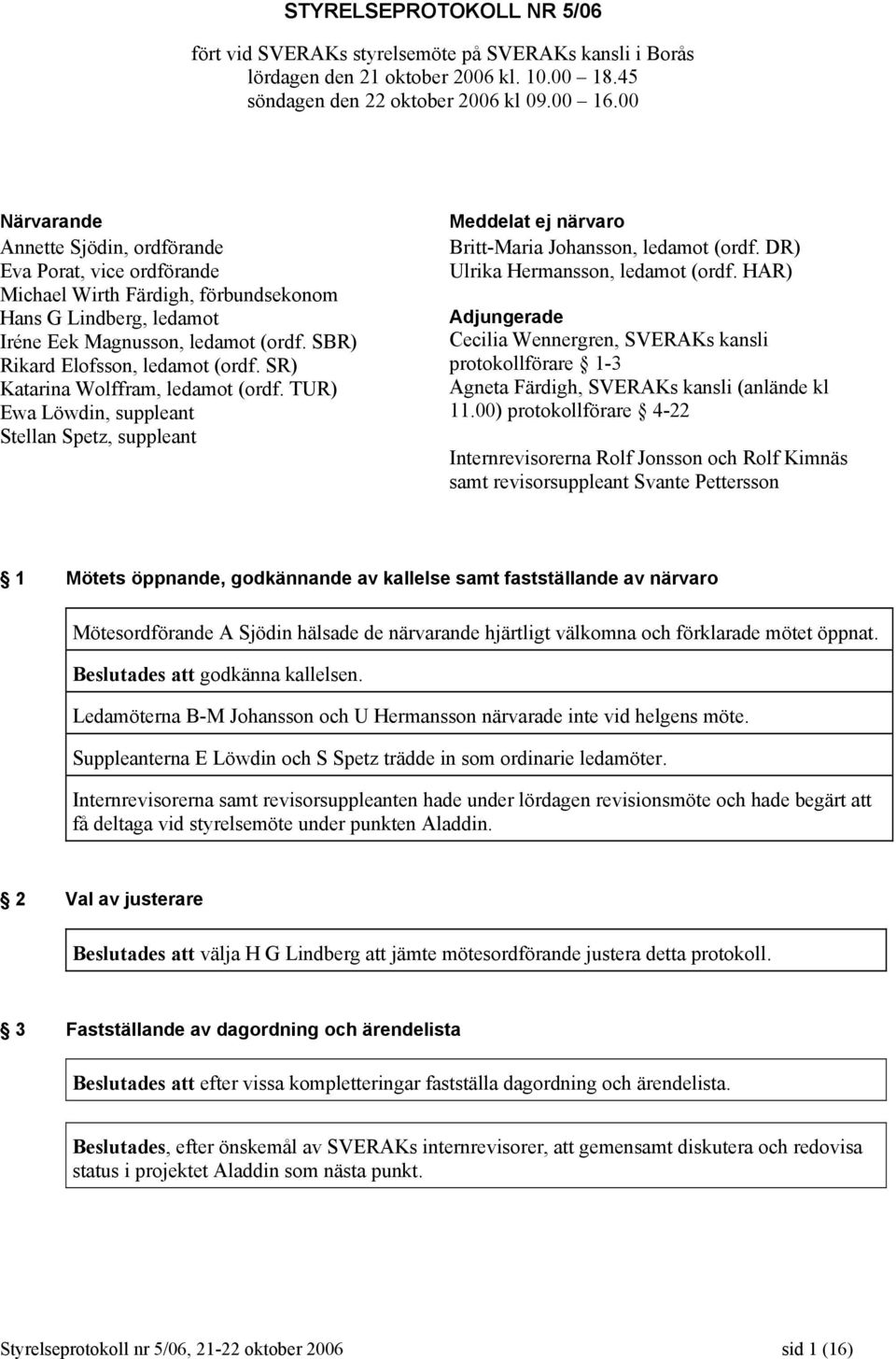 SBR) Rikard Elofsson, ledamot (ordf. SR) Katarina Wolffram, ledamot (ordf. TUR) Ewa Löwdin, suppleant Stellan Spetz, suppleant Meddelat ej närvaro Britt-Maria Johansson, ledamot (ordf.