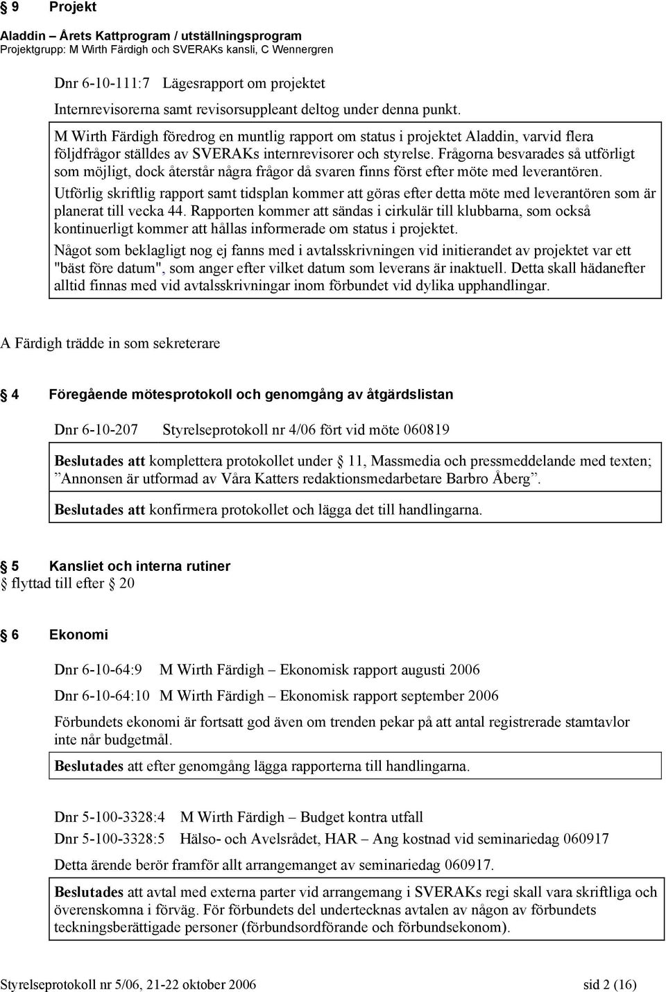 Frågorna besvarades så utförligt som möjligt, dock återstår några frågor då svaren finns först efter möte med leverantören.