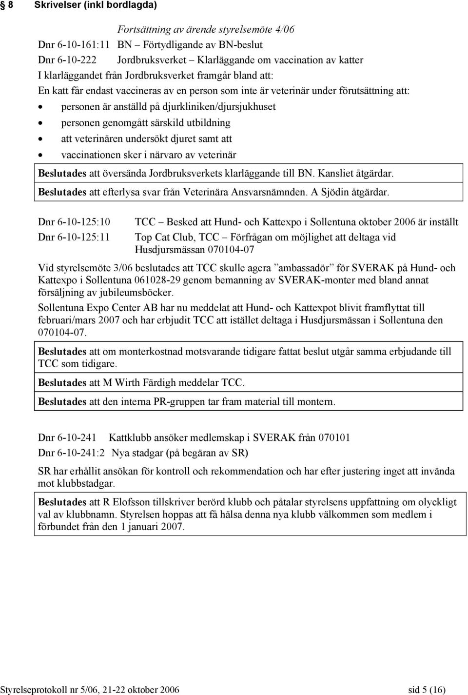 särskild utbildning att veterinären undersökt djuret samt att vaccinationen sker i närvaro av veterinär Beslutades att översända Jordbruksverkets klarläggande till BN. Kansliet åtgärdar.