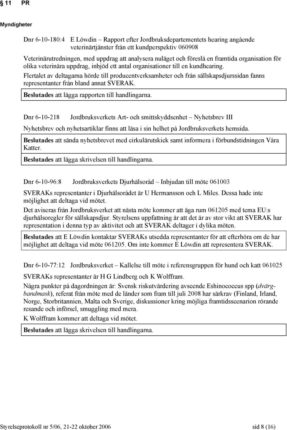 Flertalet av deltagarna hörde till producentverksamheter och från sällskapsdjurssidan fanns representanter från bland annat SVERAK. Beslutades att lägga rapporten till handlingarna.