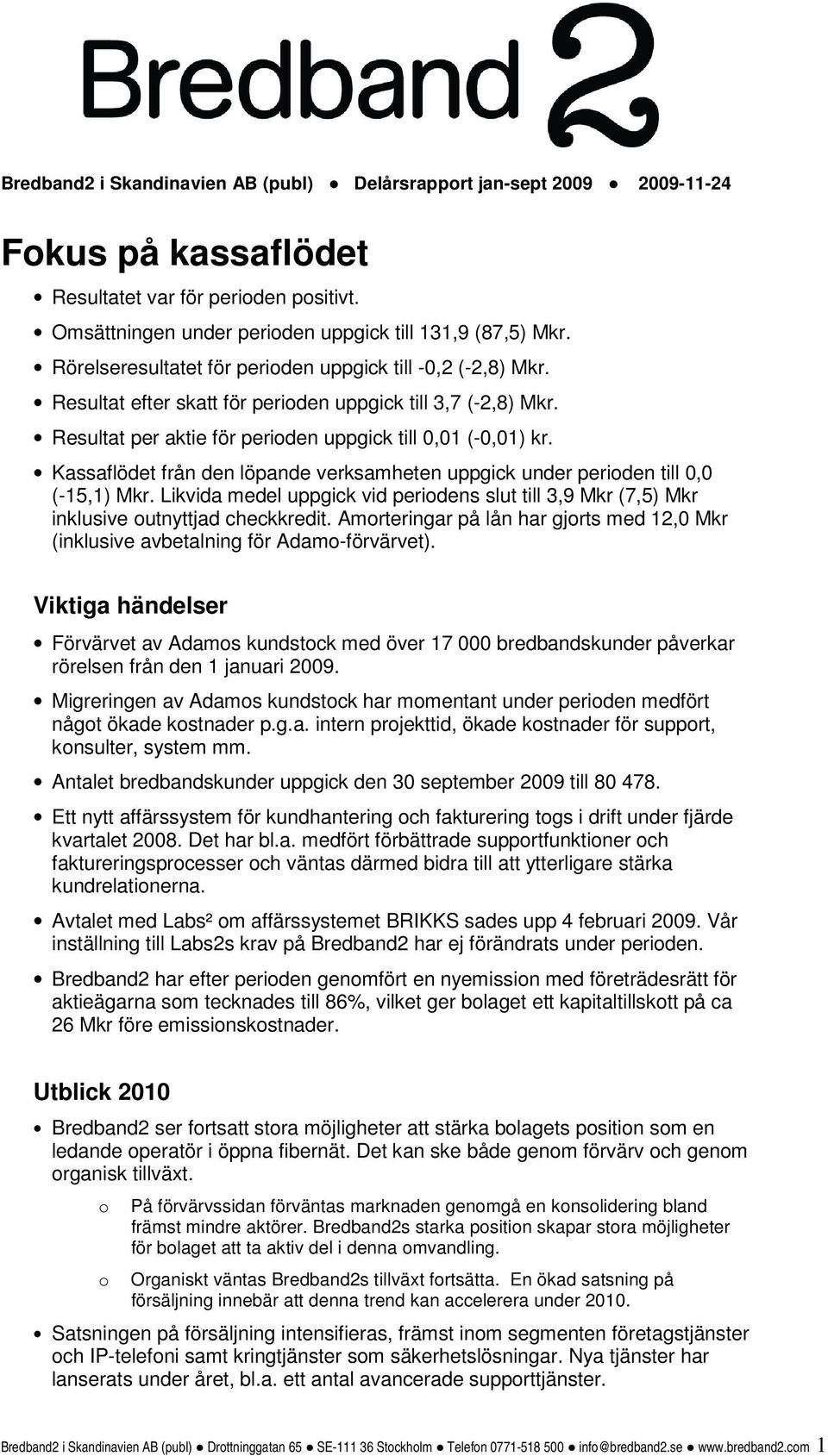 Kassaflödet från den löpande verksamheten uppgick under perioden till 0,0 (-15,1) Mkr. Likvida medel uppgick vid periodens slut till 3,9 Mkr (7,5) Mkr inklusive outnyttjad checkkredit.