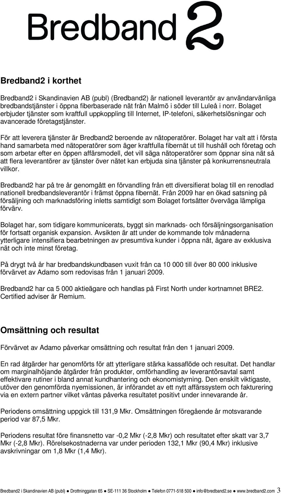 Bolaget har valt att i första hand samarbeta med nätoperatörer som äger kraftfulla fibernät ut till hushåll och företag och som arbetar efter en öppen affärsmodell, det vill säga nätoperatörer som