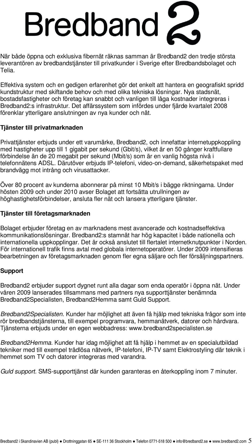 Nya stadsnät, bostadsfastigheter och företag kan snabbt och vanligen till låga kostnader integreras i Bredband2:s infrastruktur.