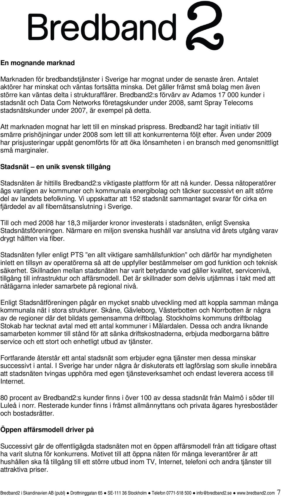 Bredband2:s förvärv av Adamos 17 000 kunder i stadsnät och Data Com Networks företagskunder under 2008, samt Spray Telecoms stadsnätskunder under 2007, är exempel på detta.