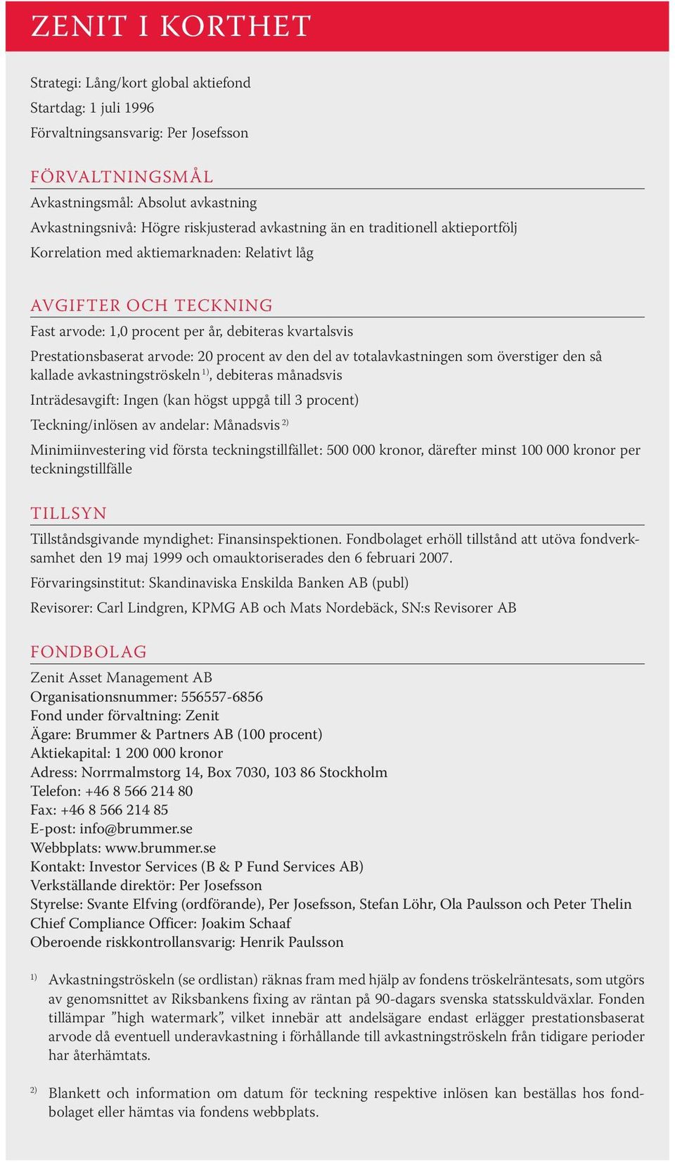 procent av den del av totalavkastningen som överstiger den så kallade avkastningströskeln 1), debiteras månadsvis Inträdesavgift: Ingen (kan högst uppgå till 3 procent) Teckning/inlösen av andelar: