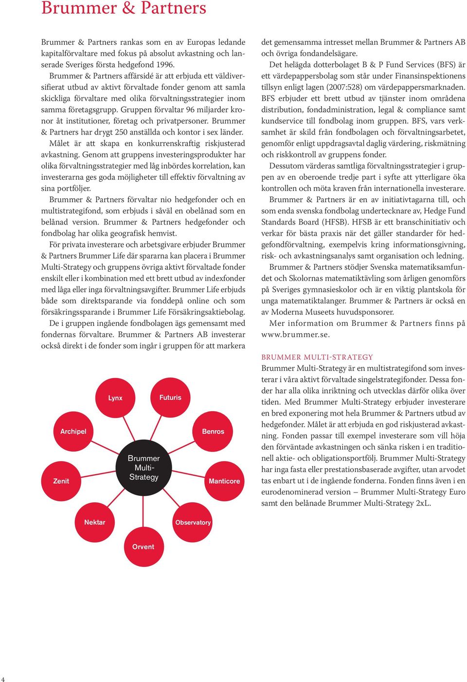 Gruppen förvaltar 96 miljarder kronor åt institutioner, företag och privatpersoner. Brummer & Partners har drygt 250 anställda och kontor i sex länder.