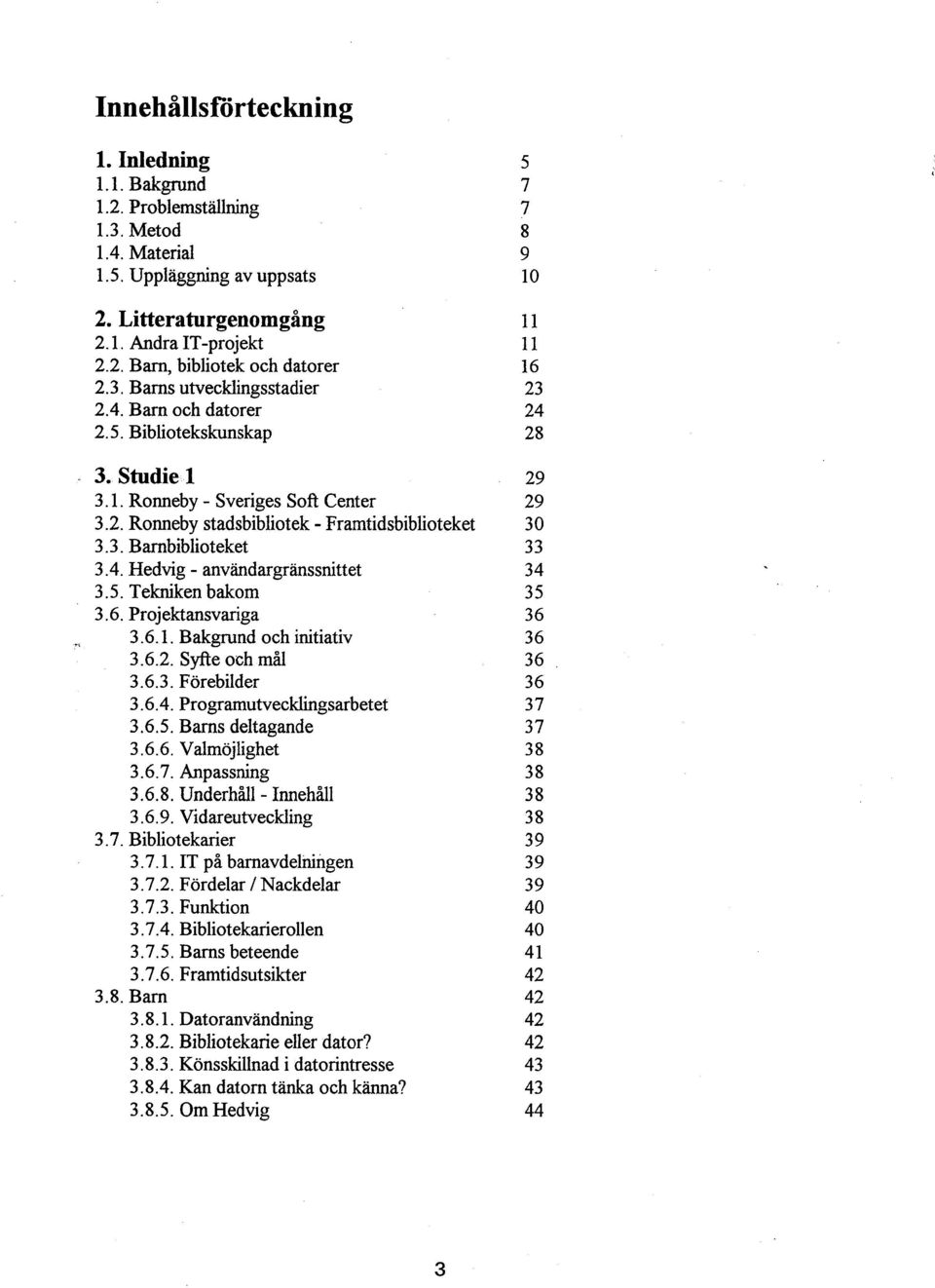 4. Hedvig - användargranssnittet 34 3.5. Tekniken bakom 35 3.6. Projektansvariga 36 3.6.1. Bakgrund och initiativ 36 3.6.2. Syfte och mål 36 3.6.3. Förebilder 36 3.6.4. Programutveckiingsarbetet 37 3.