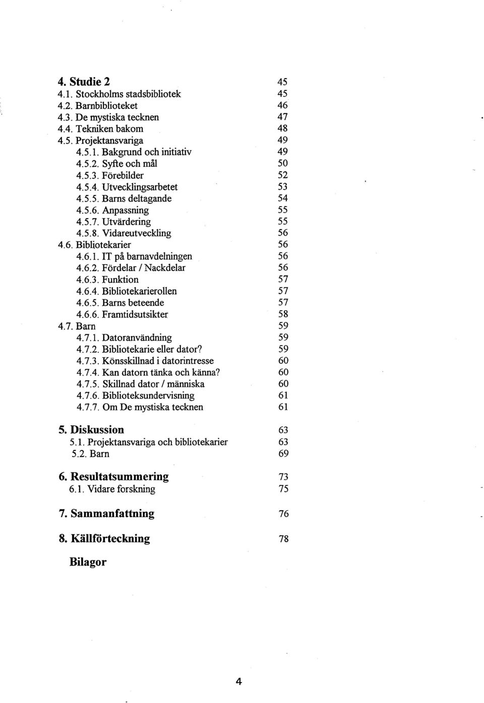 Funktion 4.6.4. Bibliotekarierollen 4.6.5. Barns beteende 4.6.6. Framtidsutsikter 4.7. Barn 4.7.1. Datoranvändning 4.7.2. Bibliotekarie eller dator? 4.7.3. Könsskillnad i datorintresse 4.7.4. Kan datorn t&&a och känna?