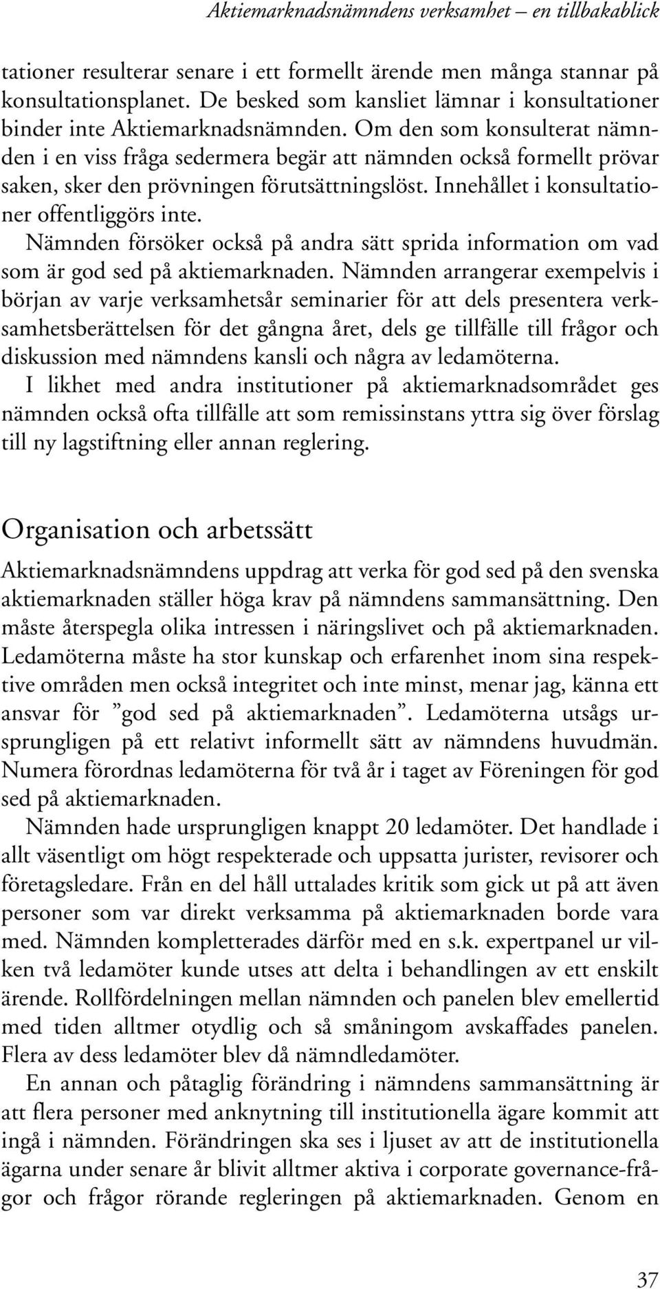 Om den som konsulterat nämnden i en viss fråga sedermera begär att nämnden också formellt prövar saken, sker den prövningen förutsättningslöst. Innehållet i konsultationer offentliggörs inte.