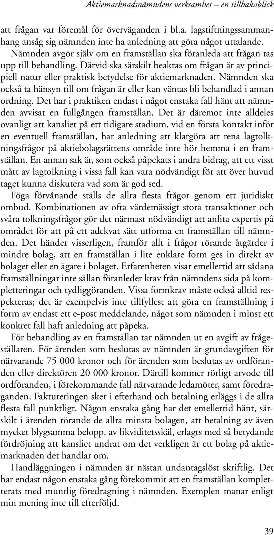 Nämnden ska också ta hänsyn till om frågan är eller kan väntas bli behandlad i annan ordning. Det har i praktiken endast i något enstaka fall hänt att nämnden avvisat en fullgången framställan.