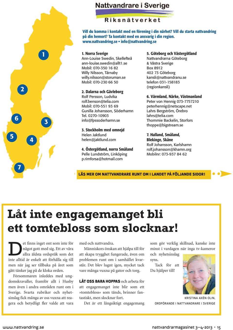 Dalarna och Gävleborg Rolf Persson, Ludvika rolf.benson@telia.com Mobil: 070-551 93 69 Gunilla Johansson, Söderhamn Tel. 0270-10903 info@fpssoderhamn.se 3.