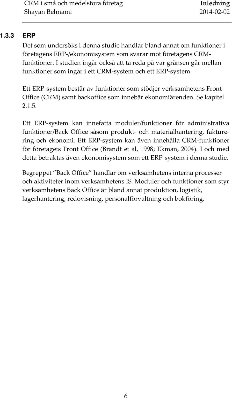 Ett ERP system består av funktioner som stödjer verksamhetens Front Office (CRM) samt backoffice som innebär ekonomiärenden. Se kapitel 2.1.5.