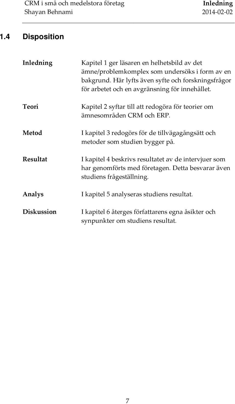 Här lyfts även syfte och forskningsfrågor för arbetet och en avgränsning för innehållet. Kapitel 2 syftar till att redogöra för teorier om ämnesområden CRM och ERP.