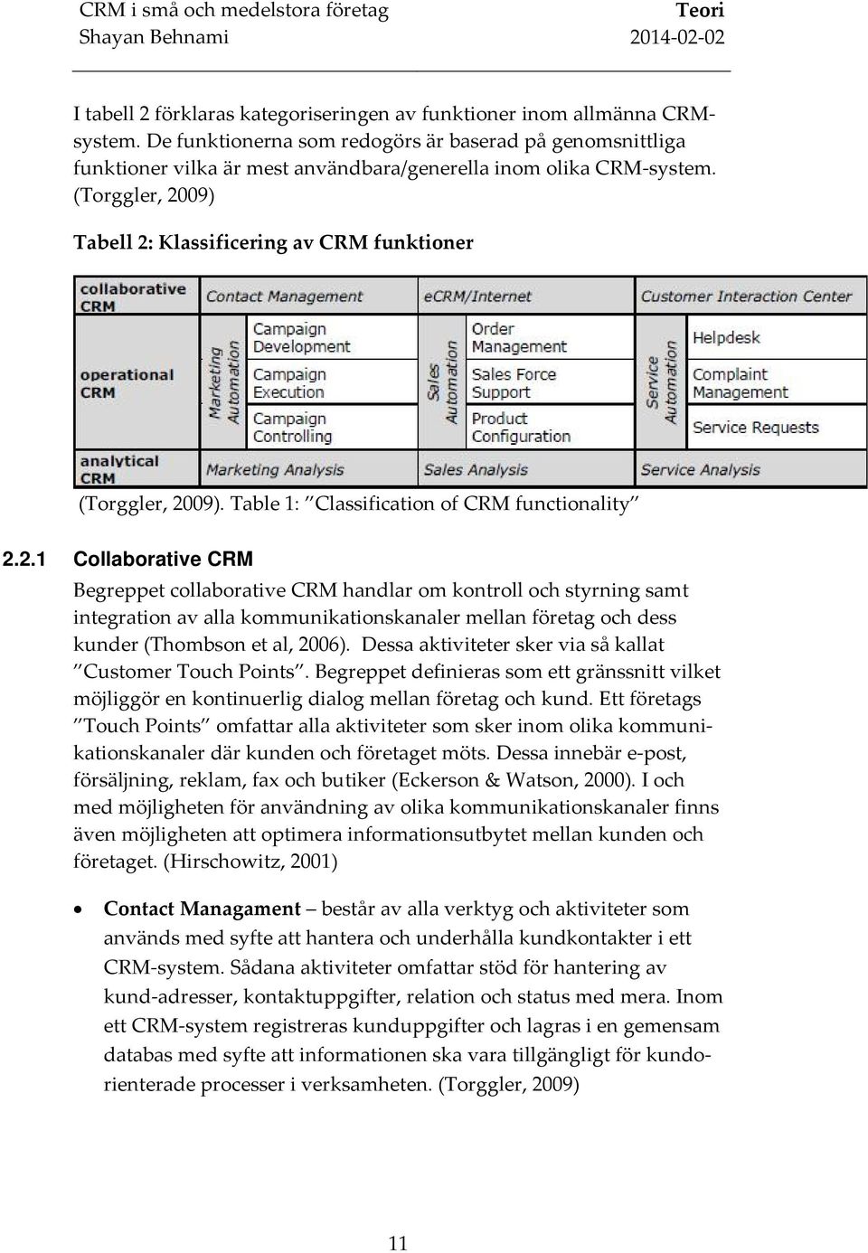 (Torggler, 2009) Tabell 2: Klassificering av CRM funktioner (Torggler, 2009). Table 1: Classification of CRM functionality 2.2.1 Collaborative CRM Begreppet collaborative CRM handlar om kontroll och styrning samt integration av alla kommunikationskanaler mellan företag och dess kunder (Thombson et al, 2006).