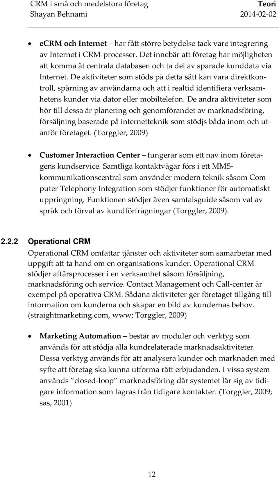 De aktiviteter som stöds på detta sätt kan vara direktkontroll, spårning av användarna och att i realtid identifiera verksamhetens kunder via dator eller mobiltelefon.