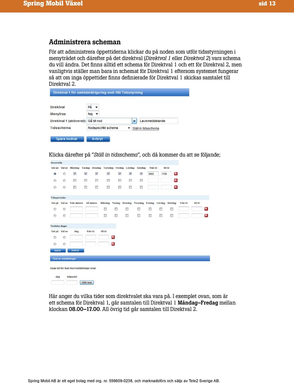 Det finns alltid ett schema för Direktval 1 och ett för Direktval 2, men vanligtvis ställer man bara in schemat för Direktval 1 eftersom systemet fungerar så att om inga öppettider finns