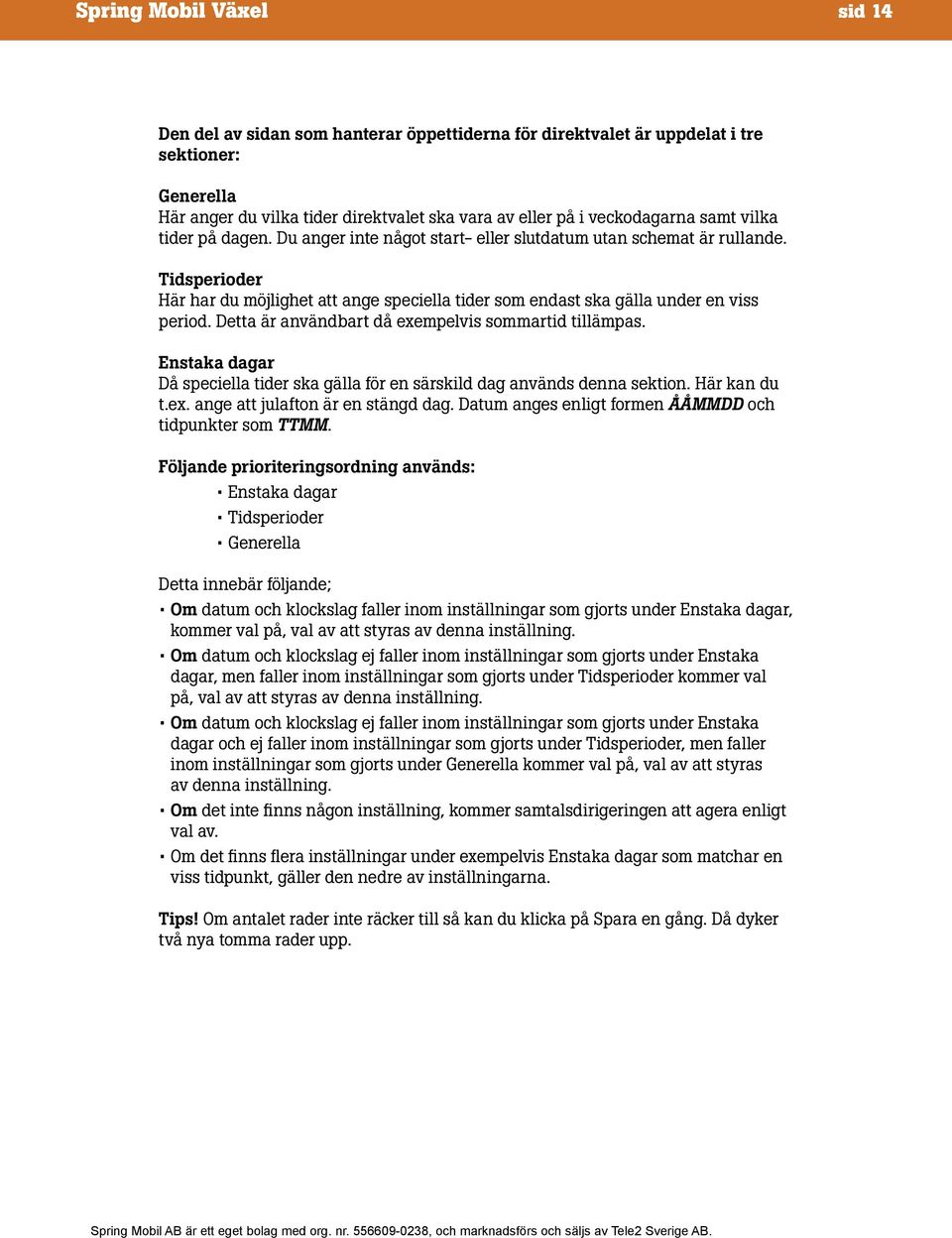 Detta är användbart då exempelvis sommartid tillämpas. Enstaka dagar Då speciella tider ska gälla för en särskild dag används denna sektion. Här kan du t.ex. ange att julafton är en stängd dag.