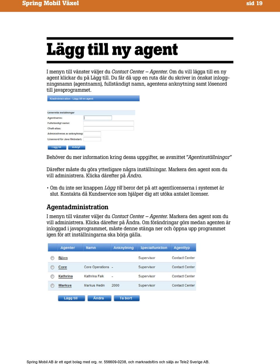 Behöver du mer information kring dessa uppgifter, se avsnittet Agentinställningar Därefter måste du göra ytterligare några inställningar. Markera den agent som du vill administrera.