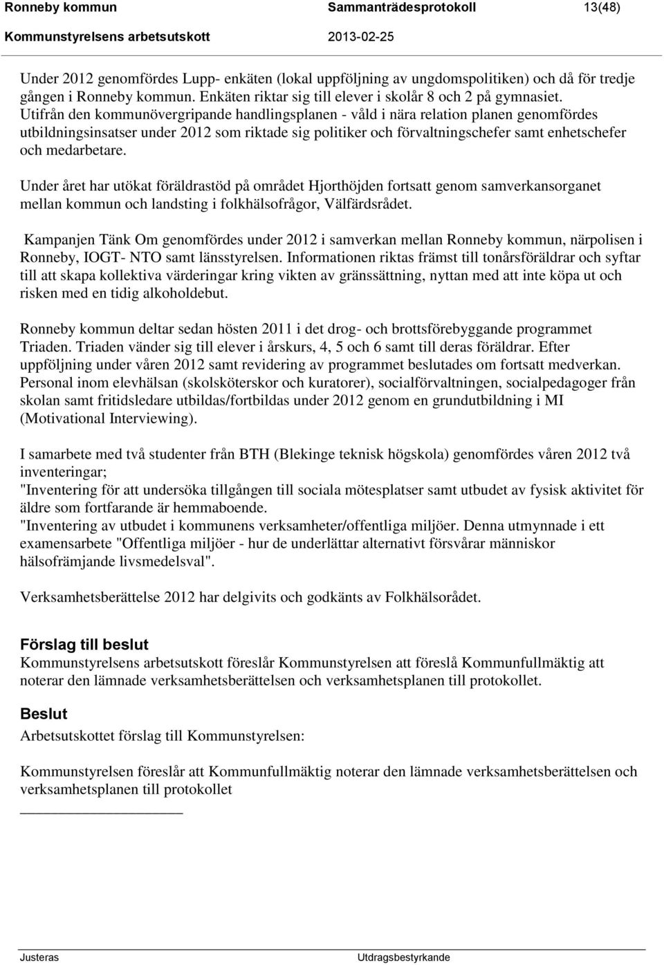 Utifrån den kommunövergripande handlingsplanen - våld i nära relation planen genomfördes utbildningsinsatser under 2012 som riktade sig politiker och förvaltningschefer samt enhetschefer och