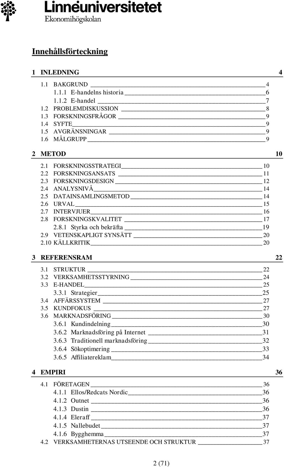 8 FORSKNINGSKVALITET 17 2.8.1 Styrka och bekräfta 19 2.9 VETENSKAPLIGT SYNSÄTT 20 2.10 KÄLLKRITIK 20 3 REFERENSRAM 22 3.1 STRUKTUR 22 3.2 VERKSAMHETSSTYRNING 24 3.3 E-HANDEL 25 3.3.1 Strategier 25 3.