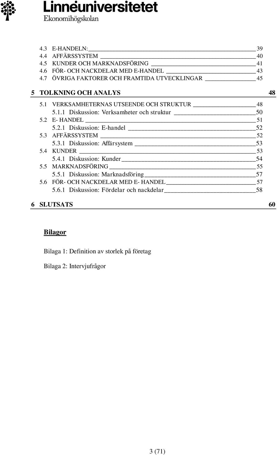 2 E- HANDEL 51 5.2.1 Diskussion: E-handel 52 5.3 AFFÄRSSYSTEM 52 5.3.1 Diskussion: Affärsystem 53 5.4 KUNDER 53 5.4.1 Diskussion: Kunder 54 5.5 MARKNADSFÖRING 55 5.