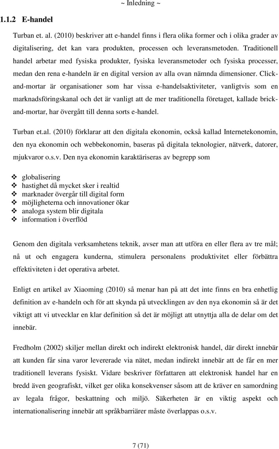 Clickand-mortar är organisationer som har vissa e-handelsaktiviteter, vanligtvis som en marknadsföringskanal och det är vanligt att de mer traditionella företaget, kallade brickand-mortar, har