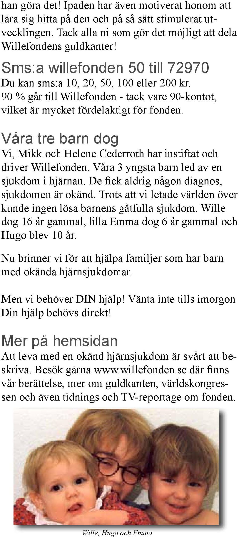 Våra tre barn dog Vi, Mikk och Helene Cederroth har instiftat och driver Willefonden. Våra 3 yngsta barn led av en sjukdom i hjärnan. De fick aldrig någon diagnos, sjukdomen är okänd.