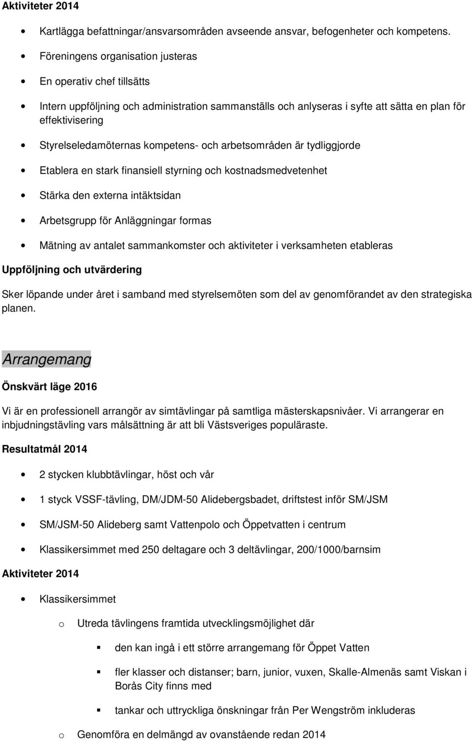 kompetens- och arbetsområden är tydliggjorde Etablera en stark finansiell styrning och kostnadsmedvetenhet Stärka den externa intäktsidan Arbetsgrupp för Anläggningar formas Mätning av antalet