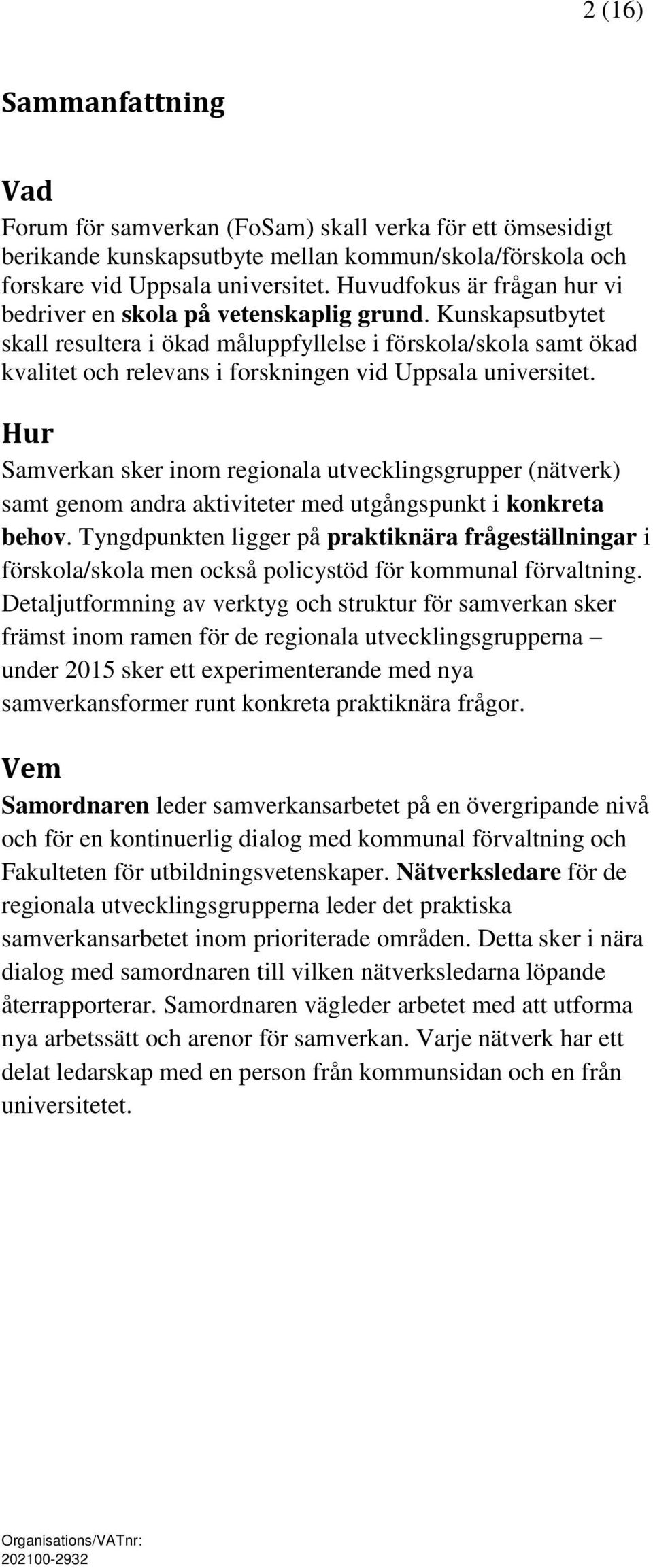 Kunskapsutbytet skall resultera i ökad måluppfyllelse i förskola/skola samt ökad kvalitet och relevans i forskningen vid Uppsala universitet.