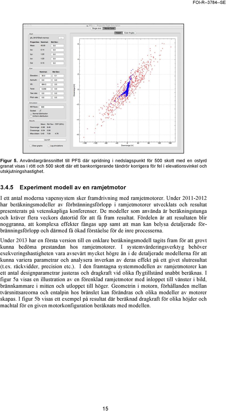 utskjutningshastighet. 3.4.5 Experiment modell av en ramjetmotor I ett antal moderna vapensystem sker framdrivning med ramjetmotorer.