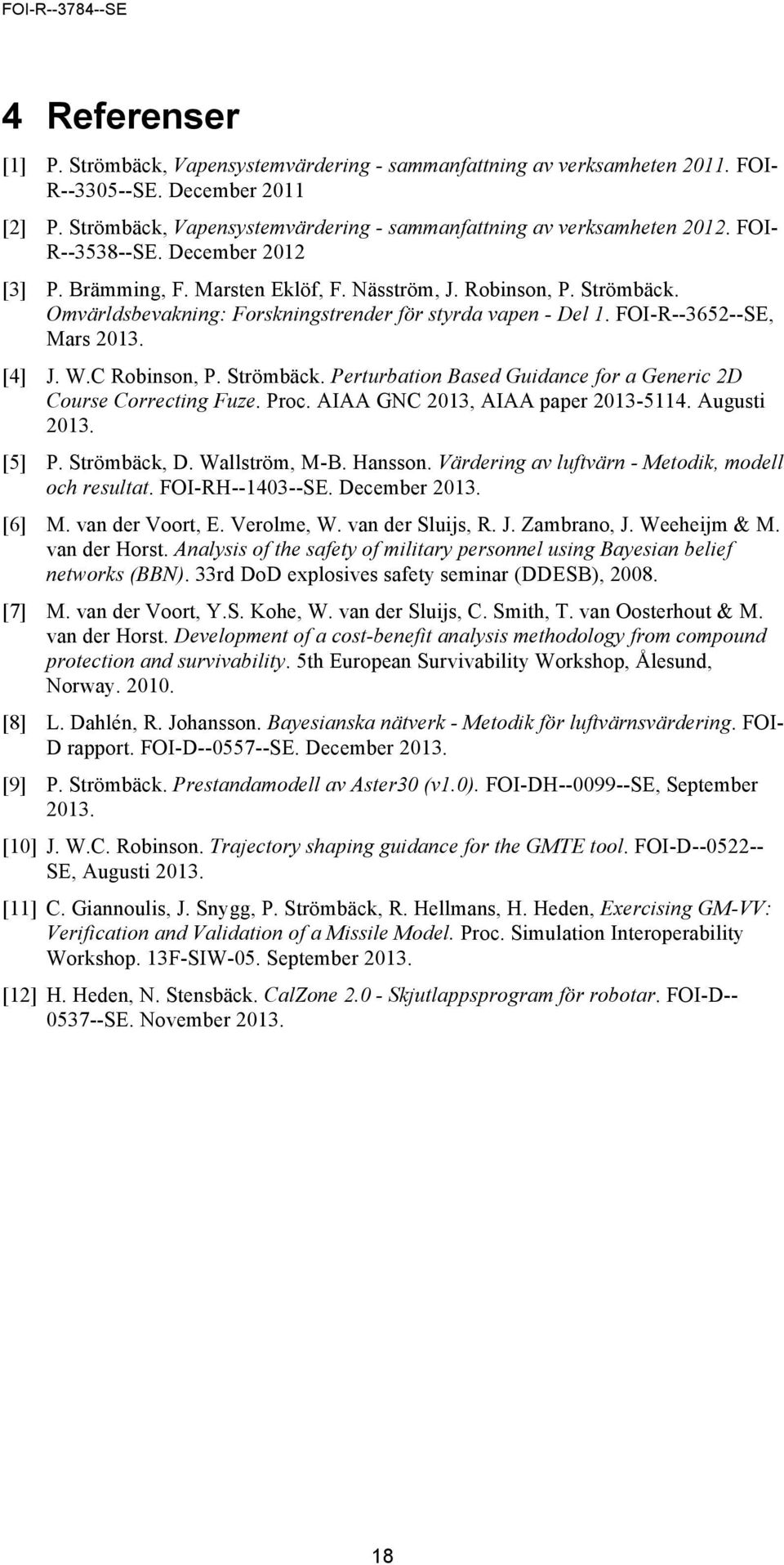 [4] J. W.C Robinson, P. Strömbäck. Perturbation Based Guidance for a Generic 2D Course Correcting Fuze. Proc. AIAA GNC 2013, AIAA paper 2013-5114. Augusti 2013. [5] P. Strömbäck, D. Wallström, M-B.