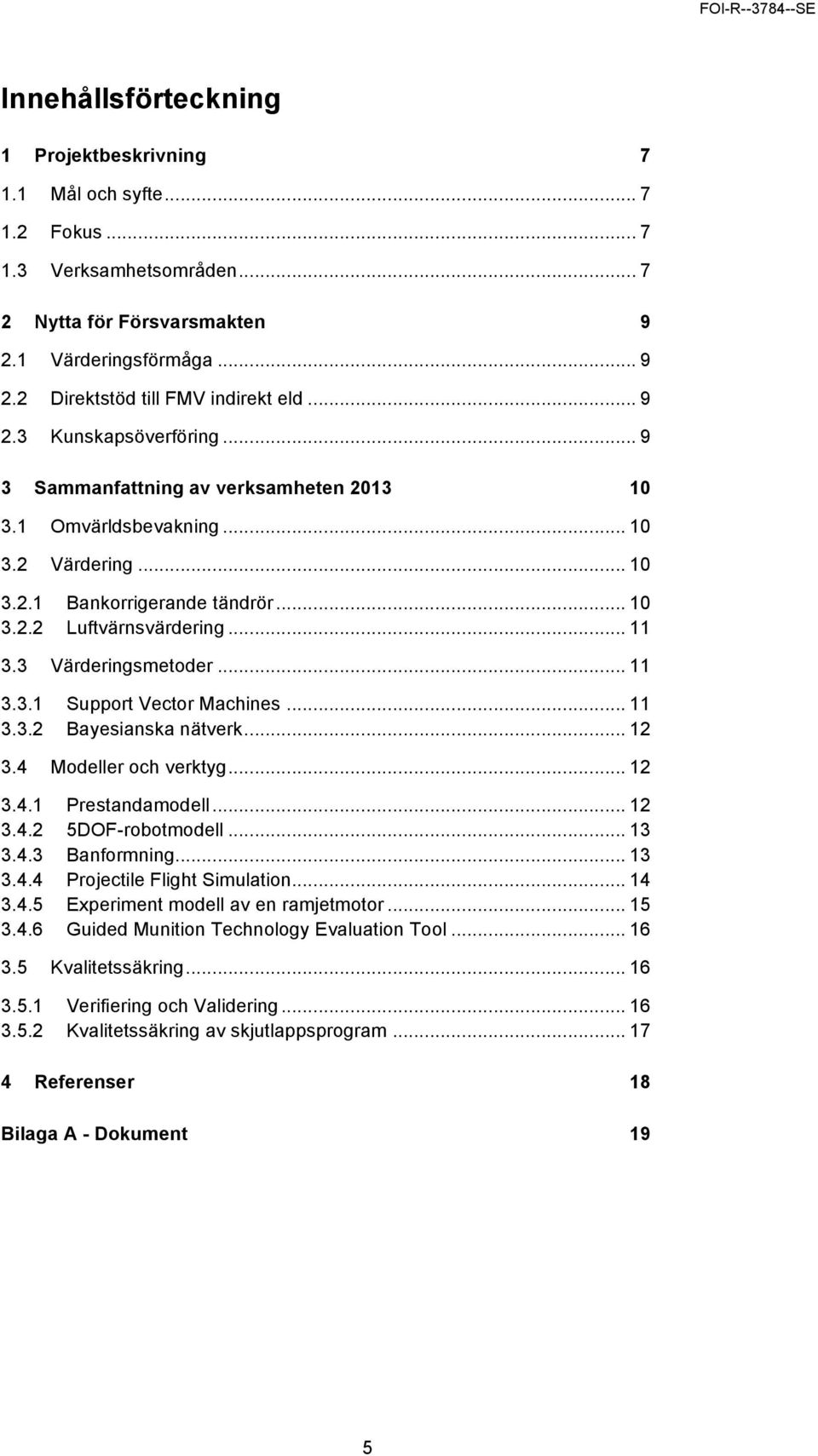 3 Värderingsmetoder... 11 3.3.1 Support Vector Machines... 11 3.3.2 Bayesianska nätverk... 12 3.4 Modeller och verktyg... 12 3.4.1 Prestandamodell... 12 3.4.2 5DOF-robotmodell... 13 3.4.3 Banformning.