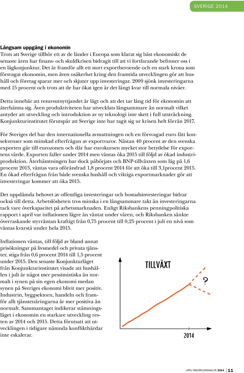 Det är framför allt ett stort exportberoende och en stark krona som försvagat ekonomin, men även osäkerhet kring den framtida utvecklingen gör att hushåll och företag sparar mer och skjuter upp