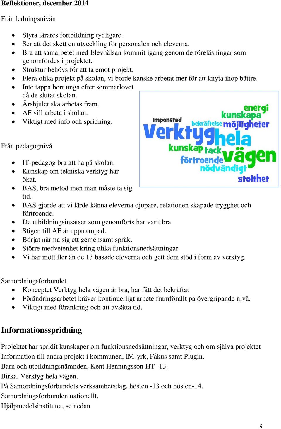 Flera olika projekt på skolan, vi borde kanske arbetat mer för att knyta ihop bättre. Inte tappa bort unga efter sommarlovet då de slutat skolan. Årshjulet ska arbetas fram. AF vill arbeta i skolan.
