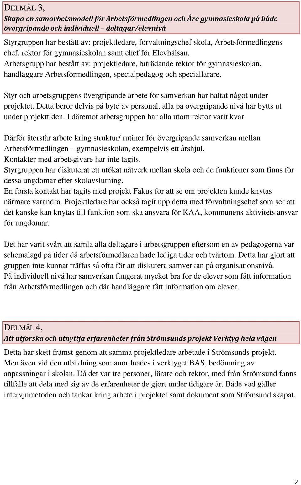Arbetsgrupp har bestått av: projektledare, biträdande rektor för gymnasieskolan, handläggare Arbetsförmedlingen, specialpedagog och speciallärare.