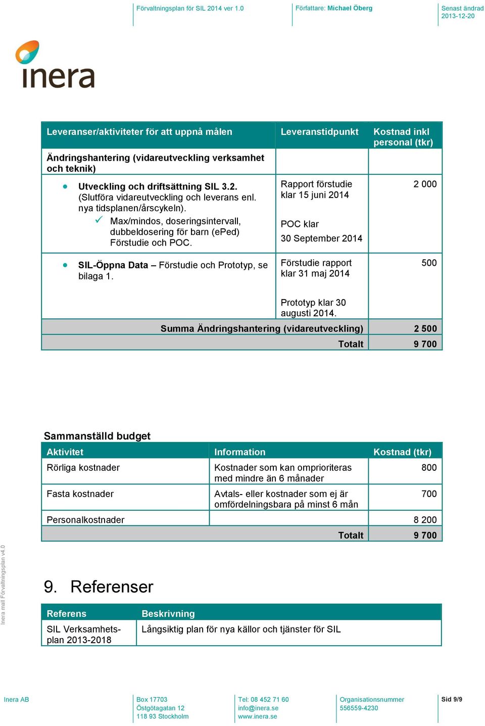 Rapport förstudie klar 15 juni 2014 POC klar 30 September 2014 2 000 SIL-Öppna Data Förstudie och Prototyp, se bilaga 1. Förstudie rapport klar 31 maj 2014 500 Prototyp klar 30 augusti 2014.