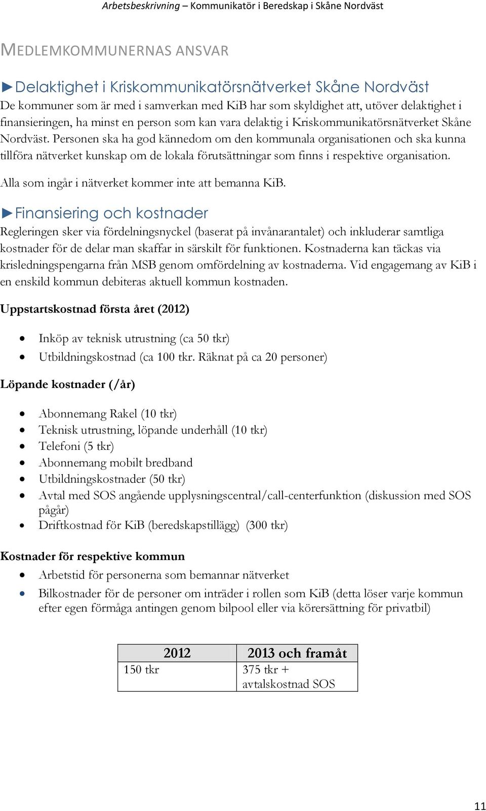 Personen ska ha god kännedom om den kommunala organisationen och ska kunna tillföra nätverket kunskap om de lokala förutsättningar som finns i respektive organisation.