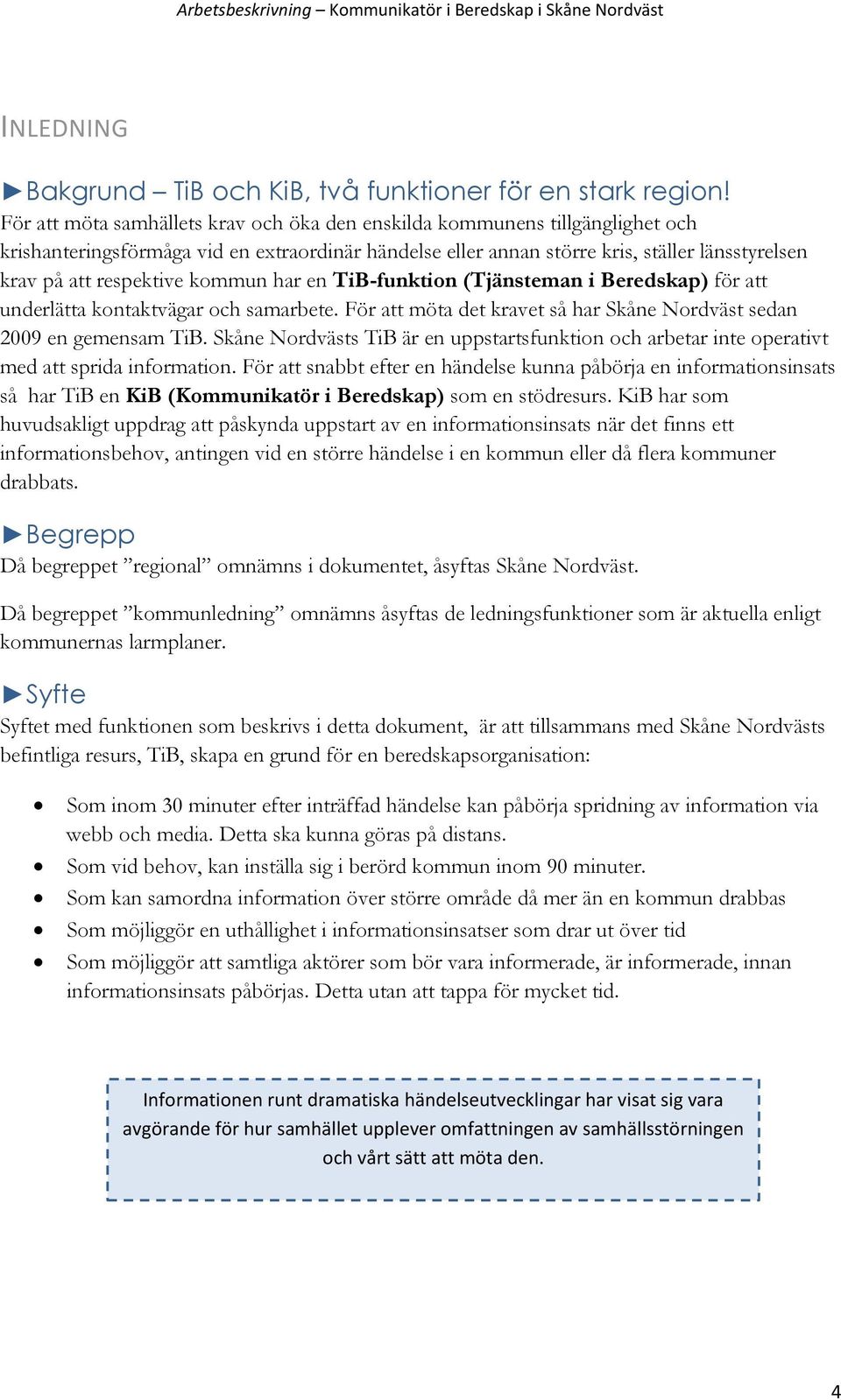 kommun har en TiB-funktion (Tjänsteman i Beredskap) för att underlätta kontaktvägar och samarbete. För att möta det kravet så har Skåne Nordväst sedan 2009 en gemensam TiB.