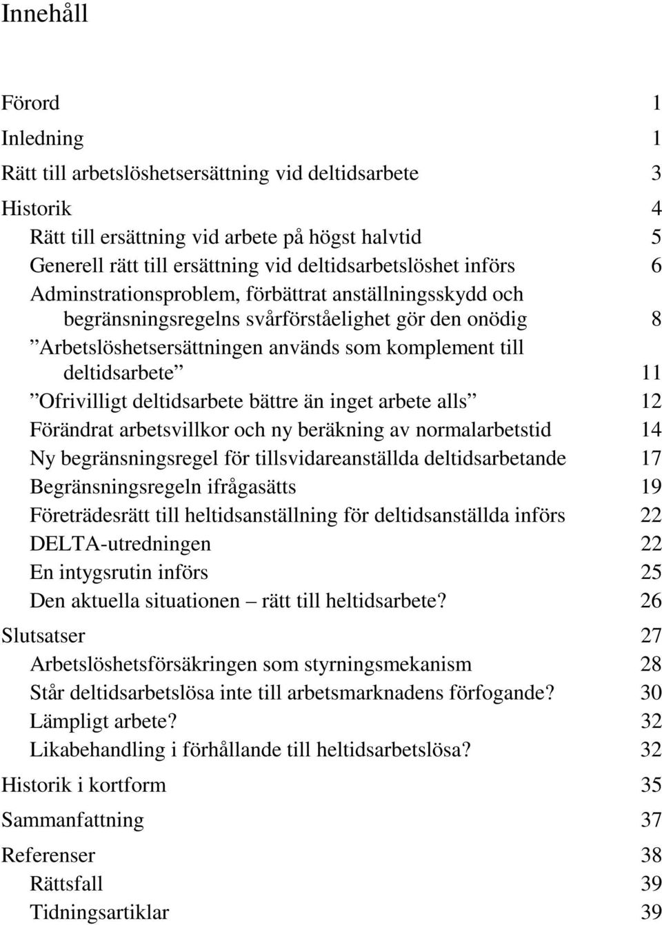 Ofrivilligt deltidsarbete bättre än inget arbete alls 12 Förändrat arbetsvillkor och ny beräkning av normalarbetstid 14 Ny begränsningsregel för tillsvidareanställda deltidsarbetande 17