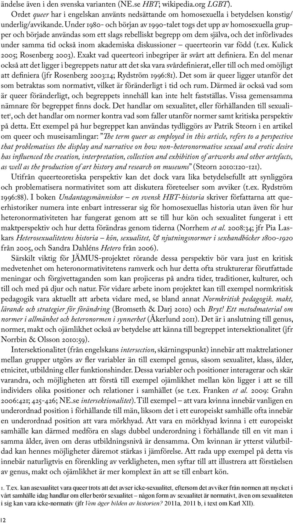 akademiska diskussioner queerteorin var född (t.ex. Kulick 2005; Rosenberg 2003). Exakt vad queerteori inbegriper är svårt att definiera.