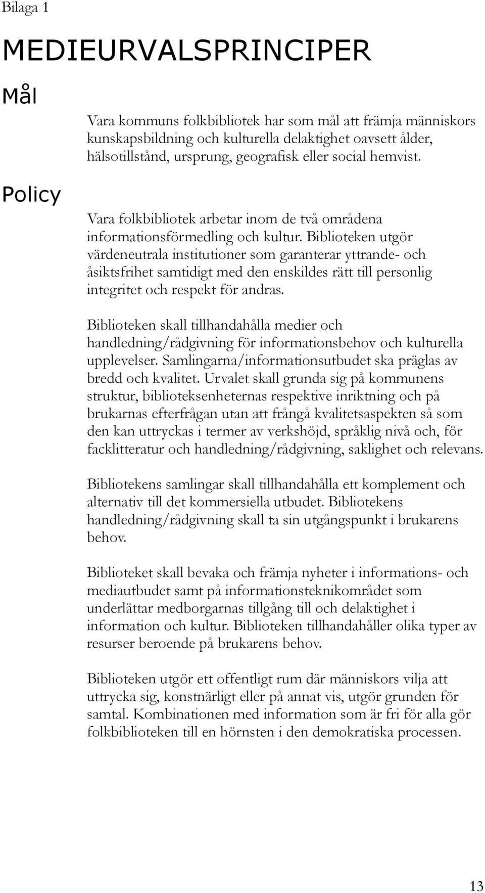 Biblioteken utgör värdeneutrala institutioner som garanterar yttrande- och åsiktsfrihet samtidigt med den enskildes rätt till personlig integritet och respekt för andras.