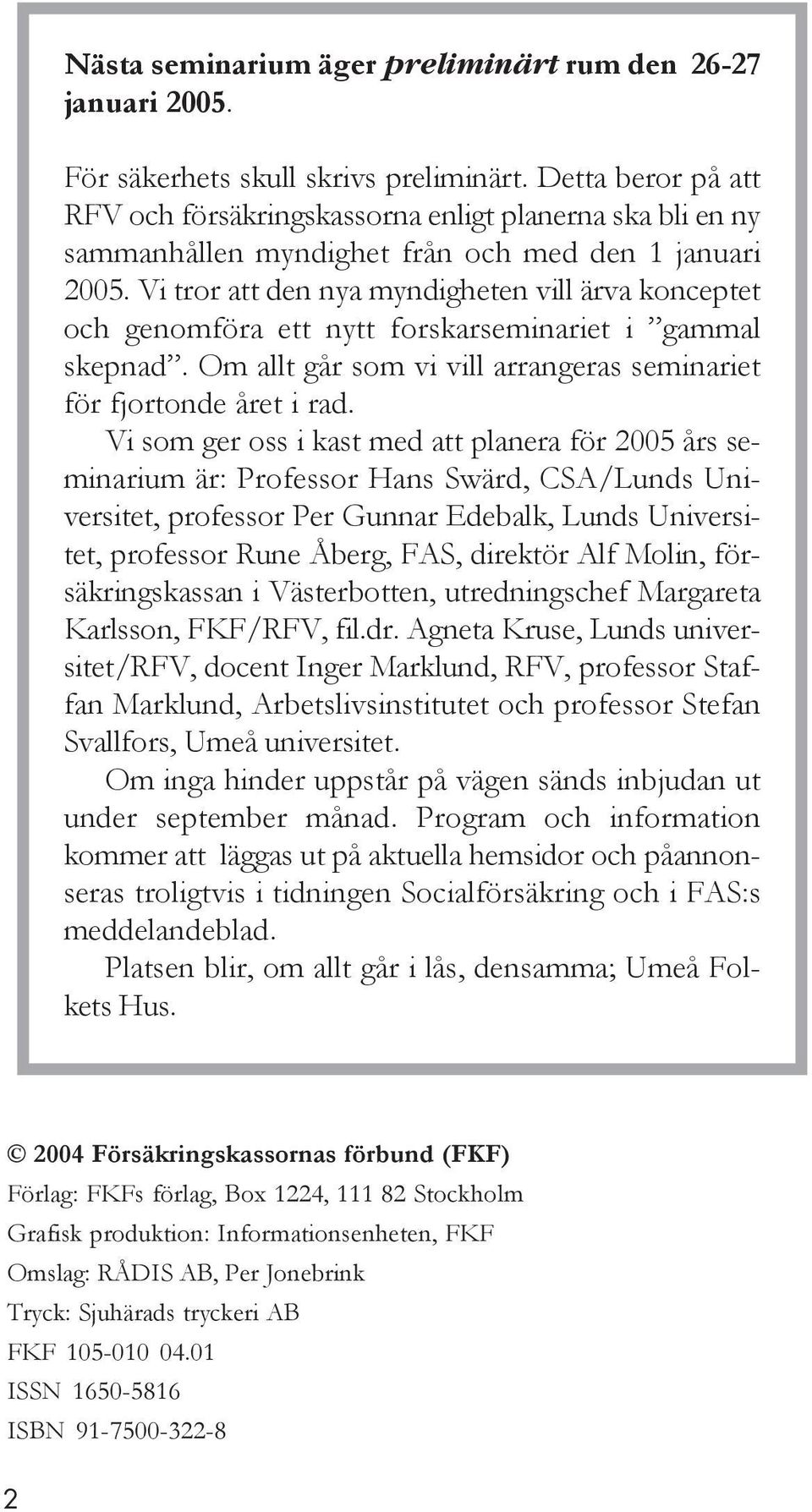 Vi tror att den nya myndigheten vill ärva konceptet och genomföra ett nytt forskarseminariet i gammal skepnad. Om allt går som vi vill arrangeras seminariet för fjortonde året i rad.