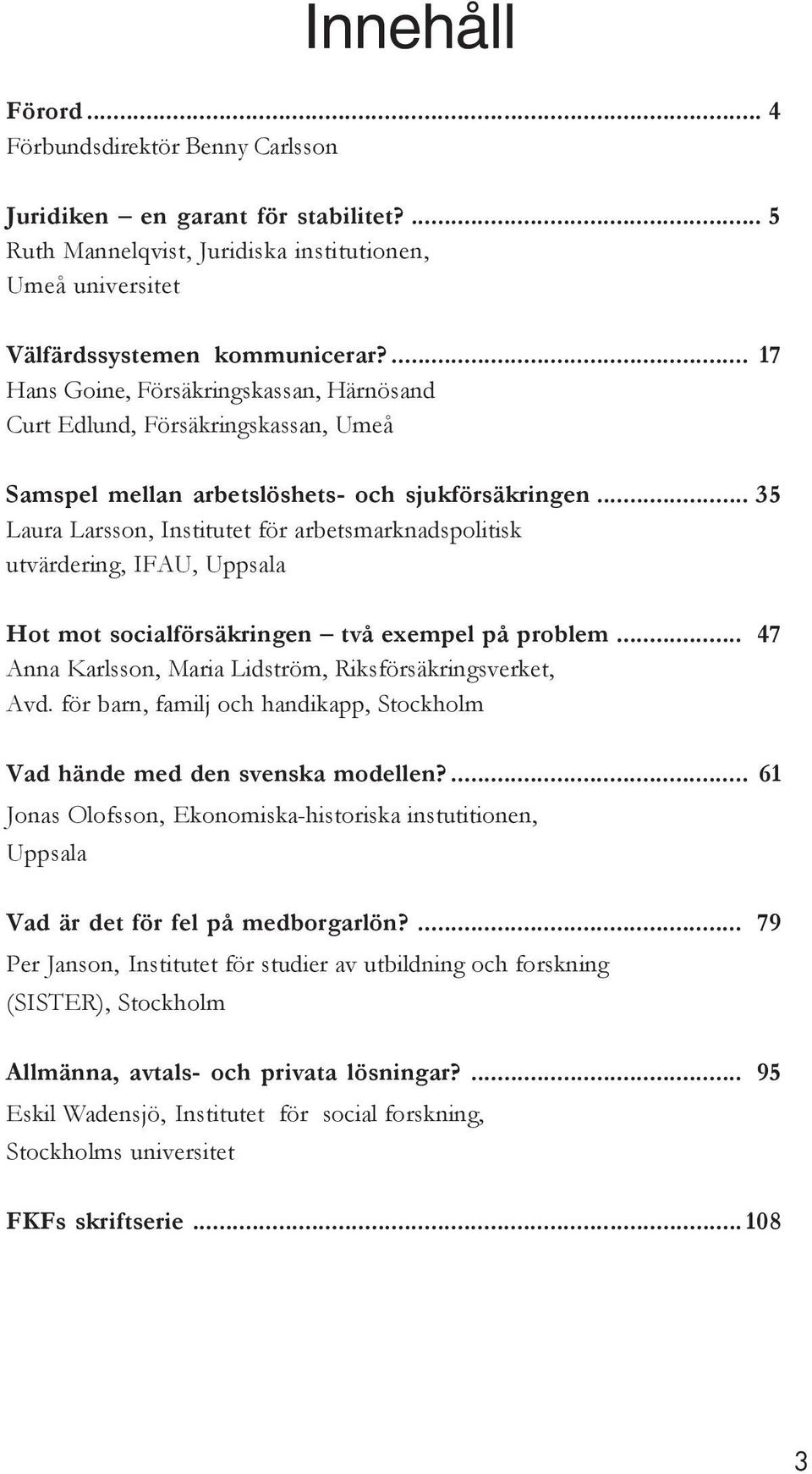 .. 35 Laura Larsson, Institutet för arbetsmarknadspolitisk utvärdering, IFAU, Uppsala Hot mot socialförsäkringen två exempel på problem... 47 Anna Karlsson, Maria Lidström, Riksförsäkringsverket, Avd.